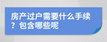 房产过户需要什么手续？包含哪些呢