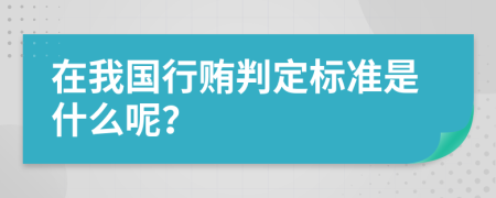 在我国行贿判定标准是什么呢？