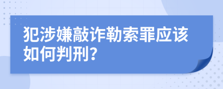 犯涉嫌敲诈勒索罪应该如何判刑？