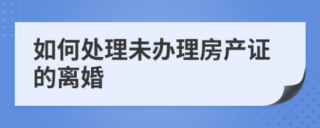 如何处理未办理房产证的离婚