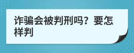 诈骗会被判刑吗？要怎样判