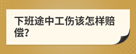 下班途中工伤该怎样赔偿？