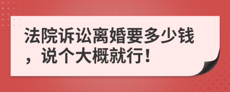 法院诉讼离婚要多少钱，说个大概就行！