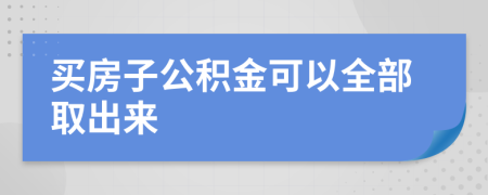 买房子公积金可以全部取出来