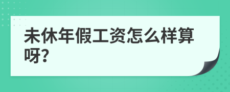 未休年假工资怎么样算呀？