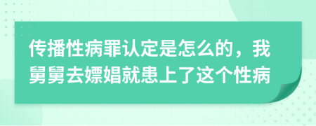 传播性病罪认定是怎么的，我舅舅去嫖娼就患上了这个性病