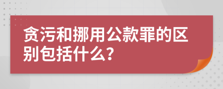 贪污和挪用公款罪的区别包括什么？