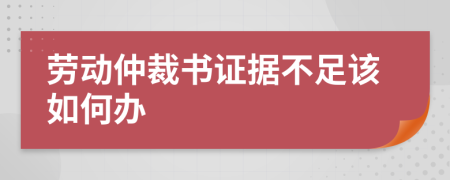 劳动仲裁书证据不足该如何办