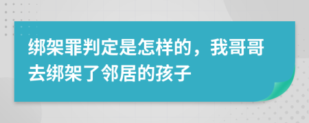 绑架罪判定是怎样的，我哥哥去绑架了邻居的孩子