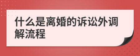 什么是离婚的诉讼外调解流程