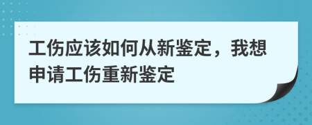 工伤应该如何从新鉴定，我想申请工伤重新鉴定