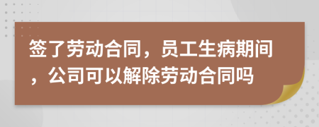 签了劳动合同，员工生病期间，公司可以解除劳动合同吗