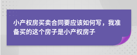 小产权房买卖合同要应该如何写，我准备买的这个房子是小产权房子