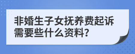 非婚生子女抚养费起诉需要些什么资料？