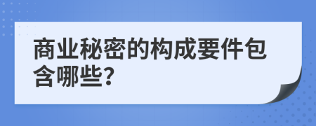 商业秘密的构成要件包含哪些？