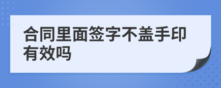 合同里面签字不盖手印有效吗