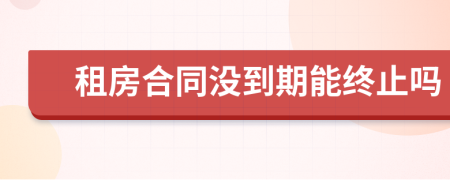 租房合同没到期能终止吗