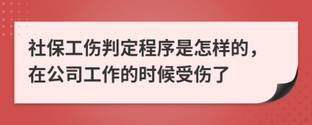 社保工伤判定程序是怎样的，在公司工作的时候受伤了