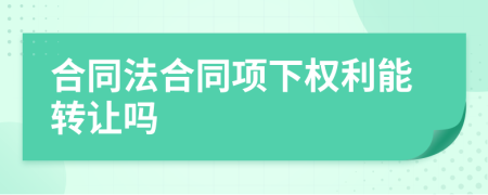 合同法合同项下权利能转让吗