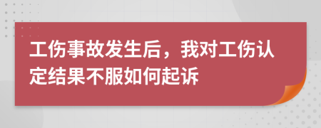 工伤事故发生后，我对工伤认定结果不服如何起诉