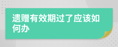 遗赠有效期过了应该如何办