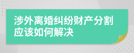 涉外离婚纠纷财产分割应该如何解决