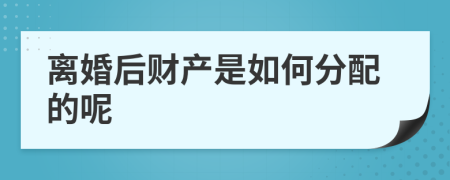 离婚后财产是如何分配的呢