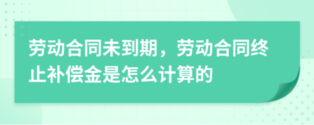 劳动合同未到期，劳动合同终止补偿金是怎么计算的