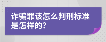 诈骗罪该怎么判刑标准是怎样的？