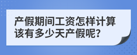 产假期间工资怎样计算该有多少天产假呢？