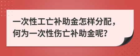 一次性工亡补助金怎样分配，何为一次性伤亡补助金呢？