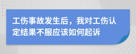 工伤事故发生后，我对工伤认定结果不服应该如何起诉