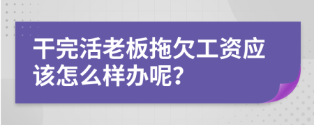 干完活老板拖欠工资应该怎么样办呢？