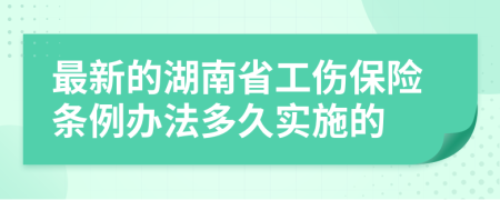 最新的湖南省工伤保险条例办法多久实施的