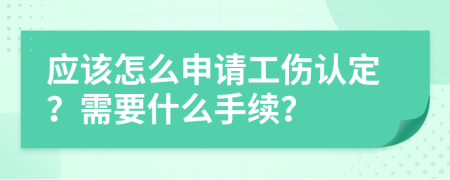应该怎么申请工伤认定？需要什么手续？