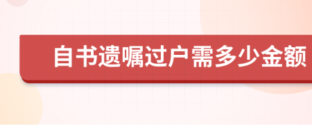 自书遗嘱过户需多少金额