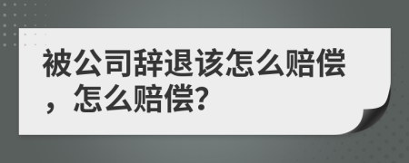 被公司辞退该怎么赔偿，怎么赔偿？