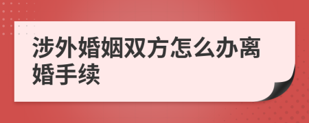 涉外婚姻双方怎么办离婚手续