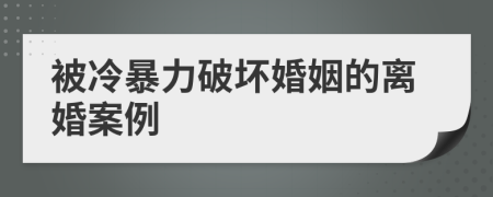 被冷暴力破坏婚姻的离婚案例