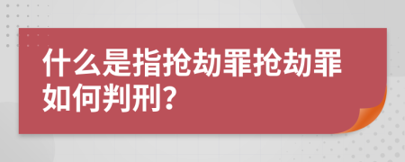 什么是指抢劫罪抢劫罪如何判刑？