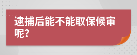 逮捕后能不能取保候审呢？