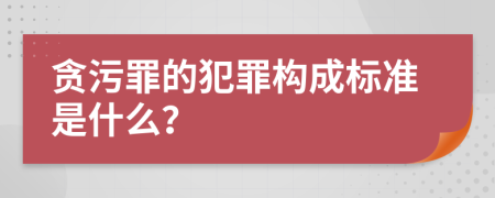 贪污罪的犯罪构成标准是什么？