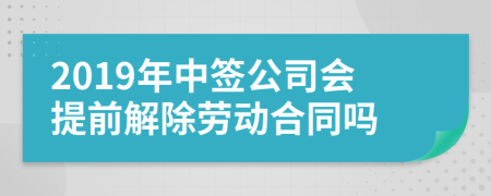 2019年中签公司会提前解除劳动合同吗