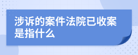 涉诉的案件法院已收案是指什么