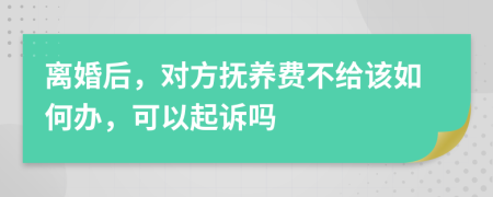 离婚后，对方抚养费不给该如何办，可以起诉吗