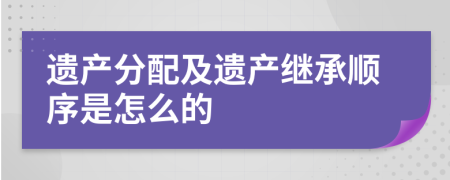 遗产分配及遗产继承顺序是怎么的