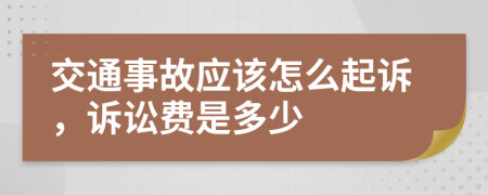 交通事故应该怎么起诉，诉讼费是多少