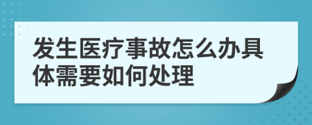 发生医疗事故怎么办具体需要如何处理