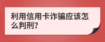 利用信用卡诈骗应该怎么判刑？