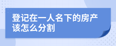 登记在一人名下的房产该怎么分割